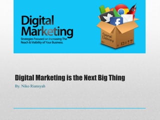 Digital Marketing is the Next Big Thing
By. Niko Riansyah
 