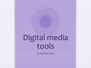 Digital media
    tools
    By Kennedy Scott
 