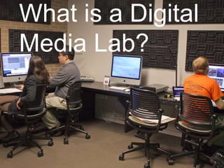 What is a Digital
Media Lab?
 