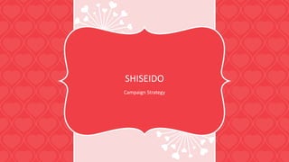 SHISEIDO
Campaign Strategy
 