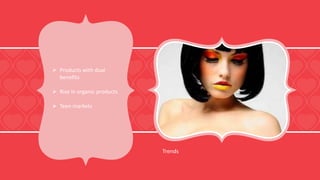 Trends
 Products with dual
benefits
 Rise in organic products
 Teen markets
 