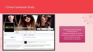 L’Oreal Facebook Study
•Interesting content strategy
•Consistent posts
•Engaging campaigns & content
•Good use of keywords & hash tags
•User interaction is active
•Content tone is consistent
 
