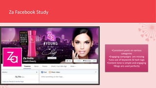 Za Facebook Study
•Consistent posts on various
categories
•Engaging campaigns are missing
•Less use of keywords & hash tags
•Content tone is simple and engaging
•Blogs are used perfectly
 