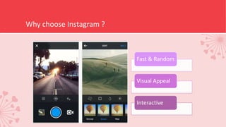 Why choose Instagram ?
Fast & Random
Visual Appeal
Interactive
 