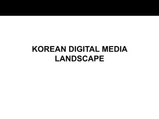 KOREAN DIGITAL MEDIA
LANDSCAPE
 