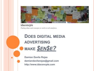 Does digital media advertisingmake $en$e? Damian Davila Rojas damiandavilarojas@gmail.com http://www.idaconcpts.com 