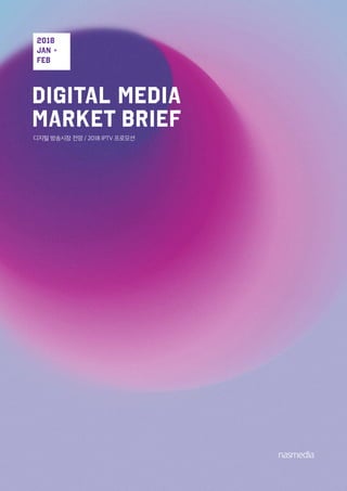 DIGITAL MEDIA
MARKET BRIEF
디지털 방송시장 전망 / 2018 IPTV 프로모션
2018
JAN +
FEB
 