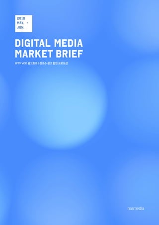 DIGITAL MEDIA
MARKET BRIEF
IPTV VOD 광고효과 / 장초수 광고 할인 프로모션
2018
may. +
jun.
 