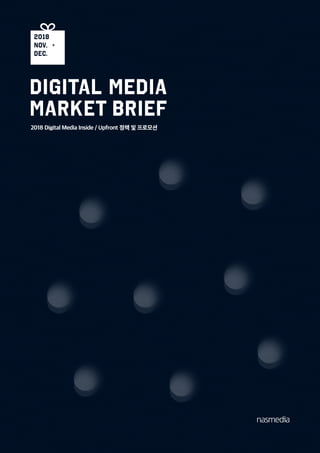 DIGITAL MEDIA
MARKET BRIEF
2018 Digital Media Inside / Upfront 정책 및 프로모션
2018
NOV. +
DEC.
 