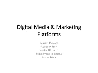 Digital Media & Marketing
         Platforms
          Jessica Pycroft
           Alyssa Wilson
         Jessica Richards
       Lydia Prentice Challis
            Jason Sloan
 