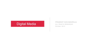 Digital Media

PRADEEP GOVINDARAJU
ALL RIGHTS RESERVED
October 2013

 