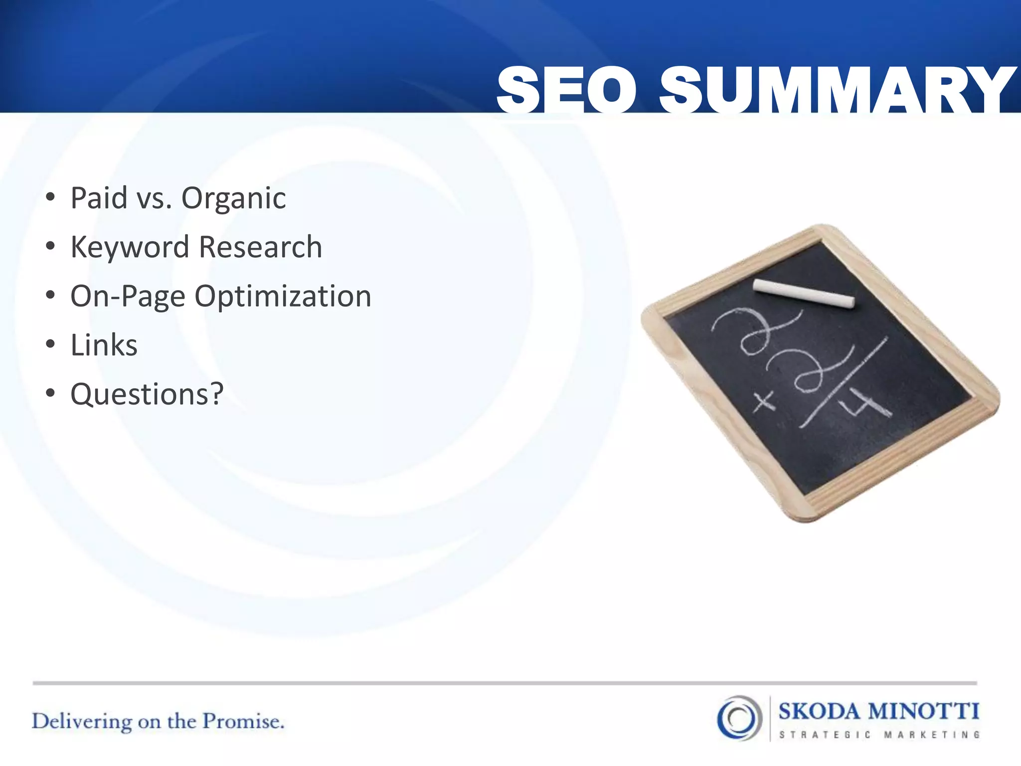 SEO SUMMARY
•   Paid vs. Organic
•   Keyword Research
•   On-Page Optimization
•   Links
•   Questions?
 