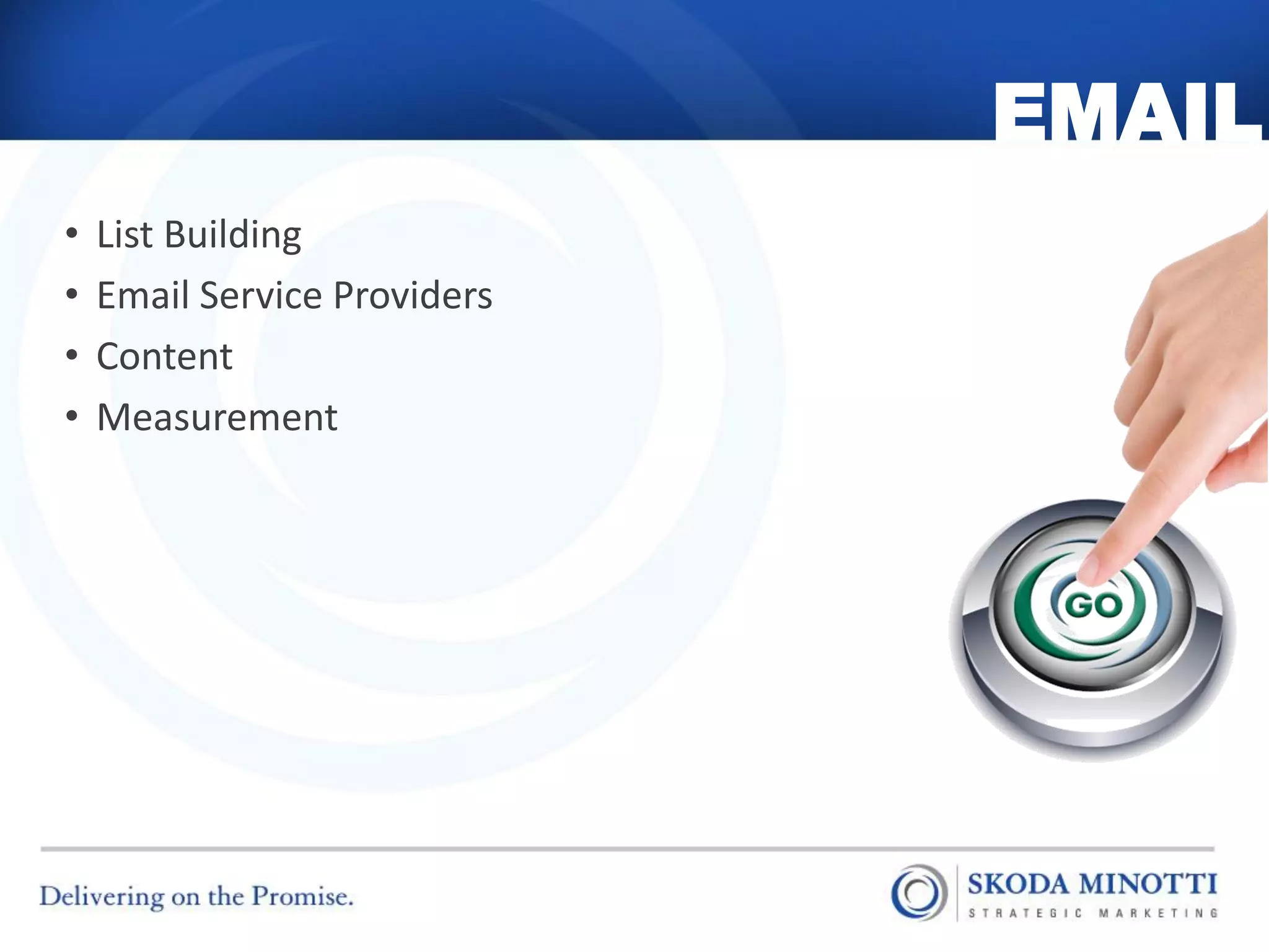 EMAIL
•   List Building
•   Email Service Providers
•   Content
•   Measurement
 