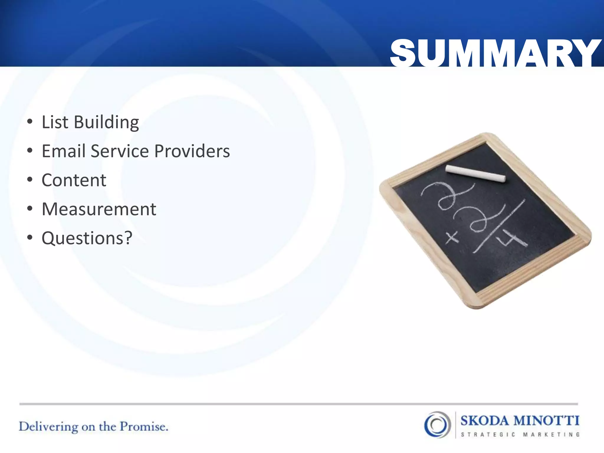 SUMMARY
•   List Building
•   Email Service Providers
•   Content
•   Measurement
•   Questions?
 