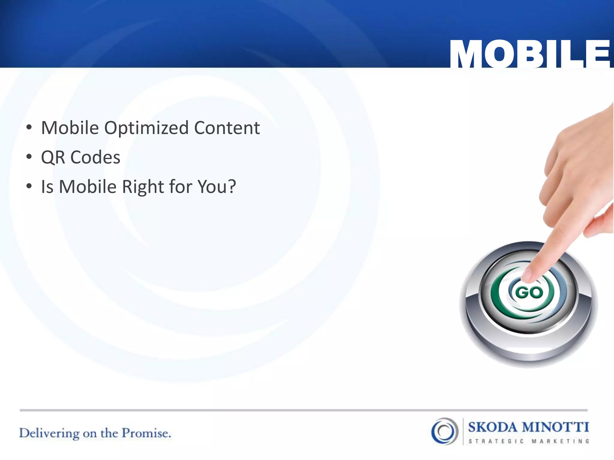 MOBILE
• Mobile Optimized Content
• QR Codes
• Is Mobile Right for You?
 