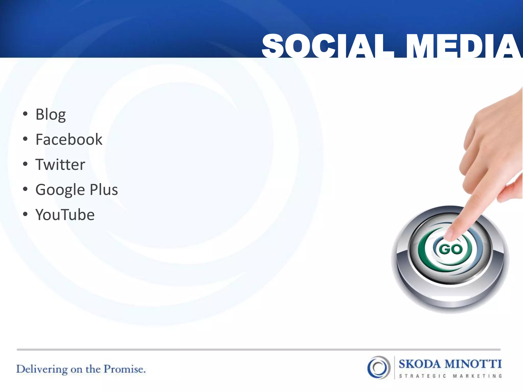 SOCIAL MEDIA
•   Blog
•   Facebook
•   Twitter
•   Google Plus
•   YouTube
 