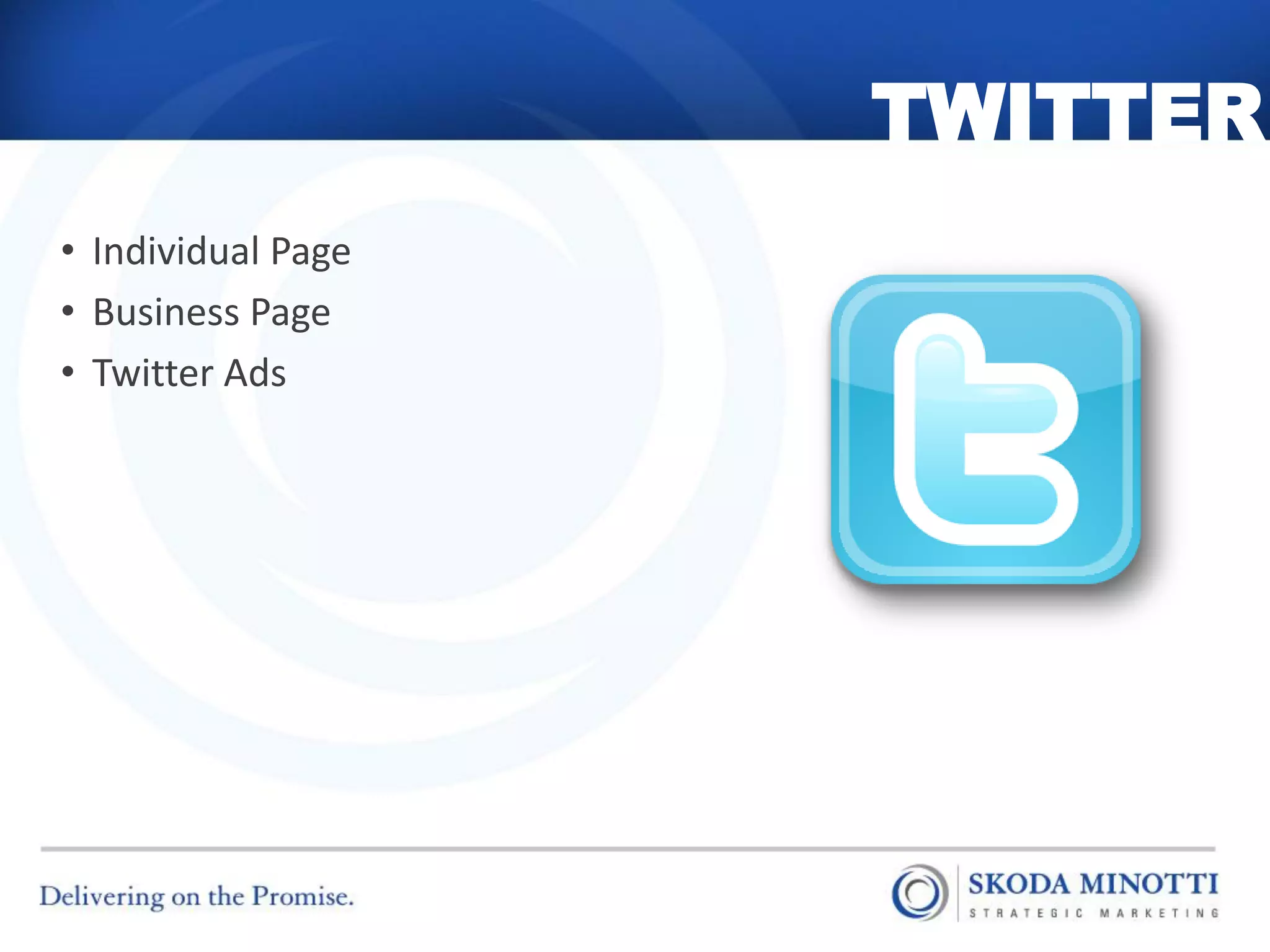 TWITTER
• Individual Page
• Business Page
• Twitter Ads
 