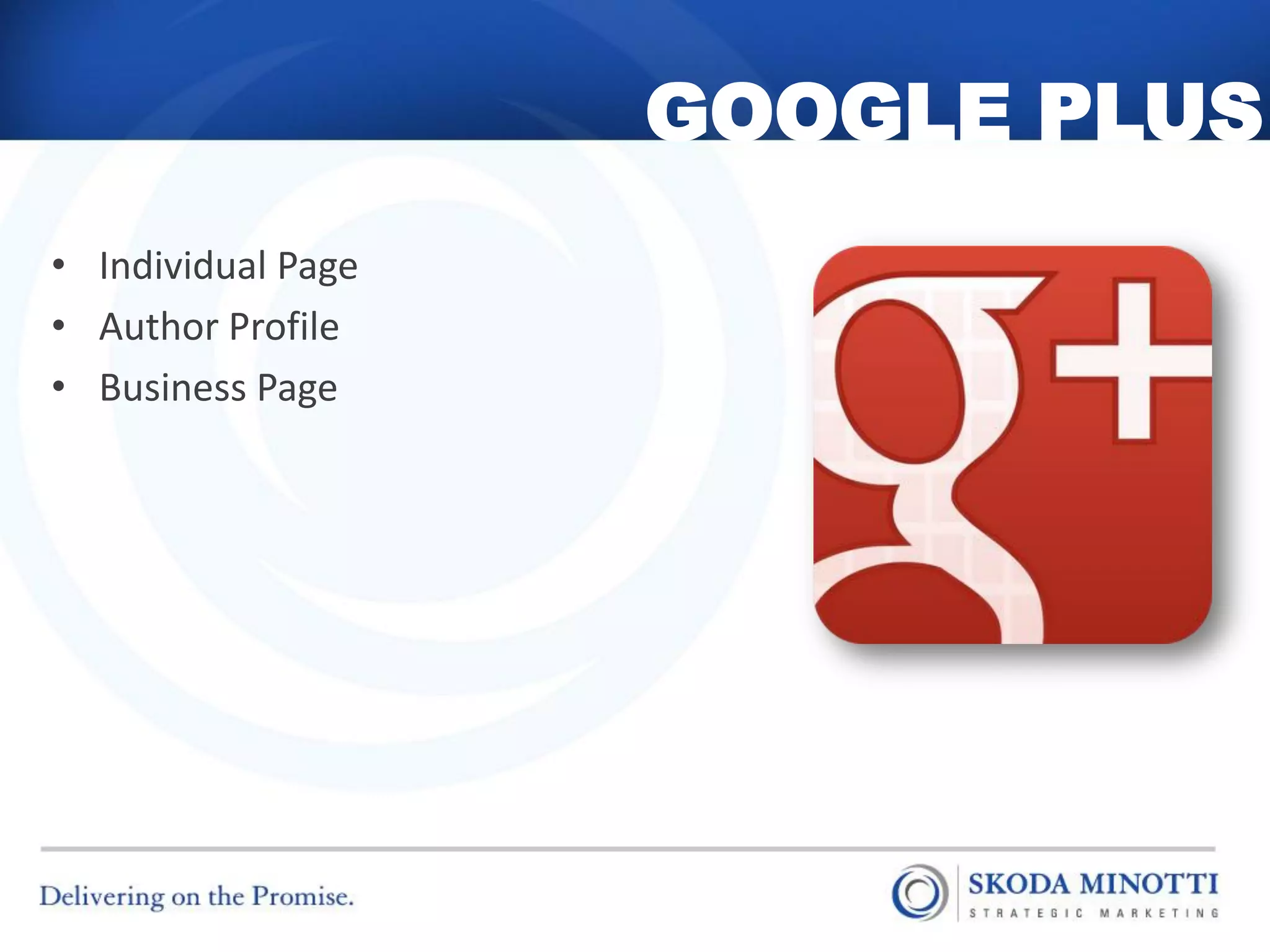 GOOGLE PLUS
• Individual Page
• Author Profile
• Business Page
 