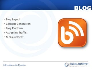 BLOG
•   Blog Layout
•   Content Generation
•   Blog Platform
•   Attracting Traffic
•   Measurement
 