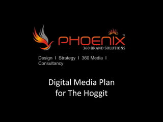 Design I Strategy I 360 Media I
Consultancy
Digital Media Plan
for The Hoggit
 