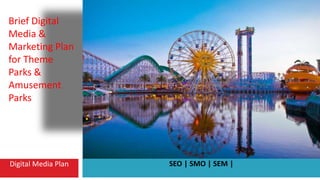 Digital Media Plan SEO | SMO | SEM |
Brief Digital
Media &
Marketing Plan
for Theme
Parks &
Amusement
Parks
 