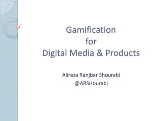 Gamification
for
Digital Media & Products
Alireza Ranjbar Shourabi
@ARSHourabi
 