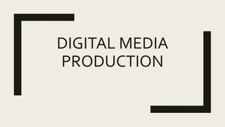 DIGITAL MEDIA
PRODUCTION
 