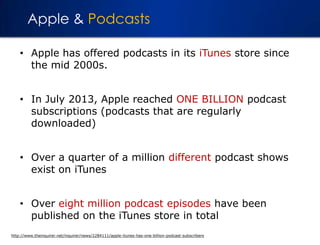 Apple & Podcasts
• Apple has offered podcasts in its iTunes store since
the mid 2000s.
• In July 2013, Apple reached ONE B...