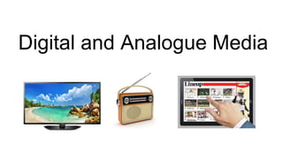 Digital and Analogue Media
 