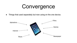 Convergence
● Things that used separately but now using on the one device.
Films
Games
Aplications
Internet
Music Newspaper
 