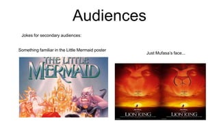 Audiences
Jokes for secondary audiences:
Something familiar in the Little Mermaid poster
Just Mufasa’s face...
 