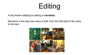 Editing
A key theme relating to editing is narrative.
Narrative is the way how story is told, from the first part of the story
to the last.
A B C
D E F
 