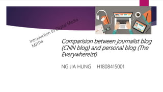Comparision between journalist blog
(CNN blog) and personal blog (The
Everywhereist)
NG JIA HUNG H1808415001
 