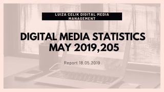 LUIZA CELIK DIGITAL MEDIA
MANAGEMENT
Report 18.05.2019
DIGITAL MEDIA STATISTICS
MAY 2019,205
 