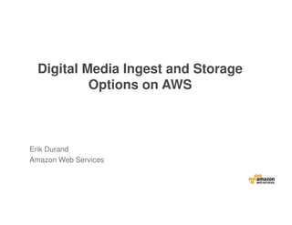 Digital Media Ingest and Storage
Options on AWS
Erik Durand
Amazon Web Services
 