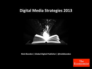 Digital	
  Media	
  Strategies	
  2013




 Nick	
  Blunden	
  |	
  Global	
  Digital	
  Publisher	
  |	
  @nickblunden
 