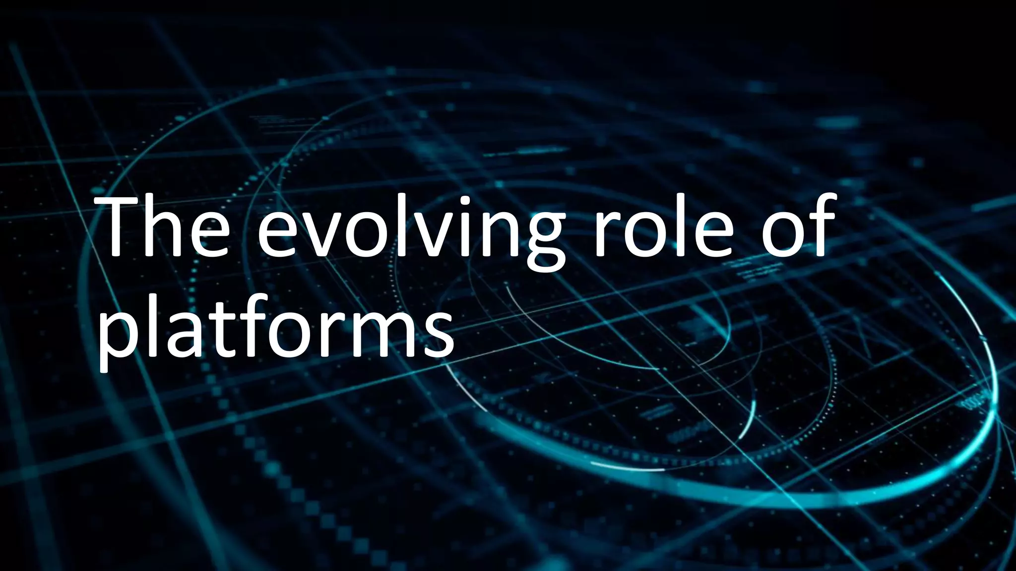The evolving role of
platforms
 