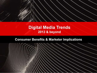 Digital Media Trends
2013 & beyond
Consumer Benefits & Marketer Implications
 