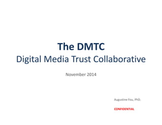 The DMTC
Digital Media Trust Collaborative
November 2014
Augustine Fou, PhD.
CONFIDENTIAL
 