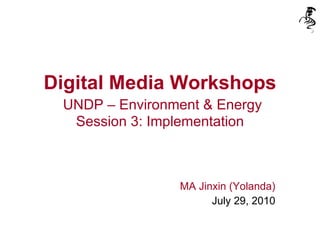 Digital Media Workshops   UNDP – Environment & Energy Session 3: Implementation MA Jinxin (Yolanda) July 29, 2010 