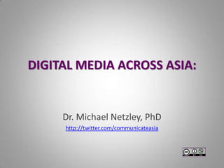 DIGITAL MEDIA ACROSS ASIA:


     Dr. Michael Netzley, PhD
     http://twitter.com/communicateasia
 