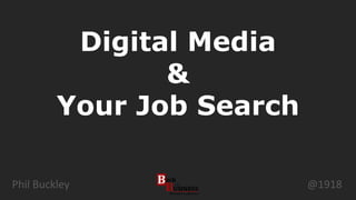 Phil Buckley
Digital Media
&
Your Job Search
@1918
 