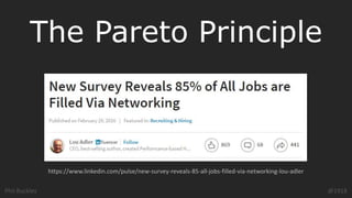 Phil Buckley @1918
The Pareto Principle
https://www.linkedin.com/pulse/new-survey-reveals-85-all-jobs-filled-via-networking-lou-adler
 