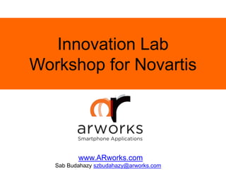 Innovation Lab
Workshop for Novartis
www.ARworks.com
Sab Budahazy szbudahazy@arworks.com
 