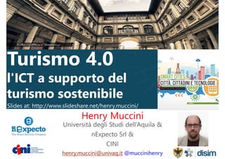 l'ICT a supporto del
turismo sostenibile
Henry Muccini
Università degli Studi dell’Aquila &
nExpecto Srl &
CINI
henry.muccini@univaq.it @muccinihenry
Slides at: http://www.slideshare.net/henry.muccini/
 