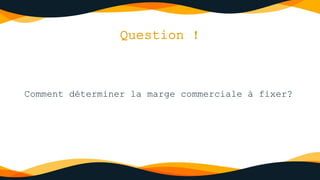 Question !
Comment déterminer la marge commerciale à fixer?
 