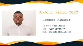 Abdoul kafid TOKO
Product Manager
fb tw : @kafidToko
tél: +229 95904777
mail:tkakafid@gmail.com
 