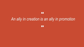 An ally in creation is an ally in promotion
 