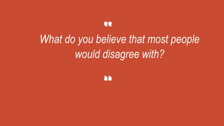 What do you believe that most people
would disagree with?
 