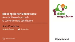 @crestodina
Andy Crestodina
Strategic Director | @crestodina
Building Better Mousetraps:
A content-based approach
to conversion rate optimization
#SMMSummit
 